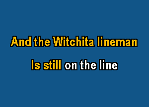 And the Witchita lineman

ls still on the line