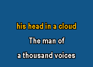 his head in a cloud

The man of

a thousand voices