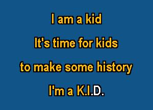 lamakid

It's time for kids

to make some history

I'm a K.I.D.