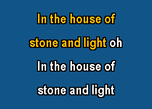 In the house of
stone and light oh

In the house of

stone and light