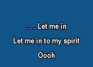 ...Letmein

Let me in to my spirit

Oooh