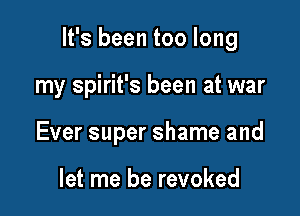 It's been too long

my Spirit's been at war

Ever super shame and

let me be revoked