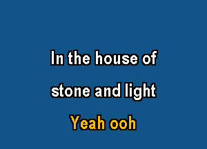 In the house of

stone and light
Yeah ooh
