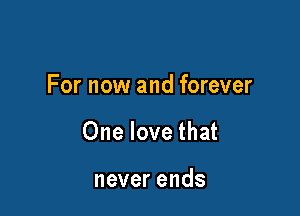 For now and forever

One love that

neverends