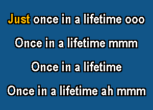 Just once in a lifetime 000
Once in a lifetime mmm

Once in a lifetime

Once in a lifetime ah mmm