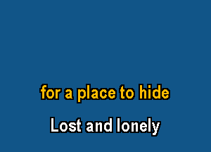 for a place to hide

Lost and lonely