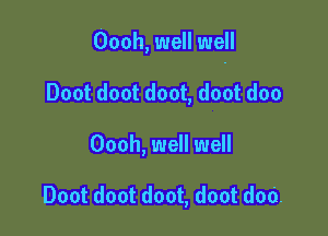 Oooh, well well

Doot doot doot, doot doo
Oooh, well well

Doot doot doot, doot dad.
