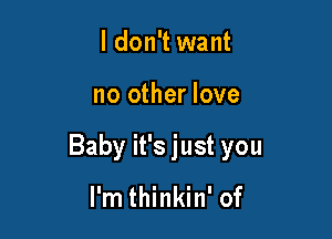 I don't want

no other love

Baby it's just you

I'm thinkin' of