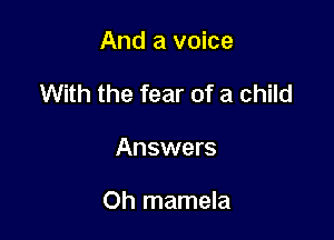 And a voice

With the fear of a child

Answers

Oh mamela