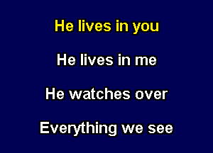 He lives in you

He lives in me
He watches over

Everything we see