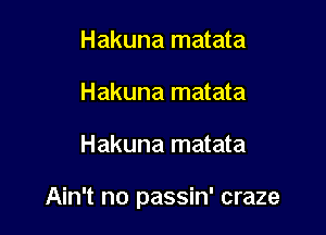 Hakuna matata
Hakuna matata

Hakuna matata

Ain't no passin' craze