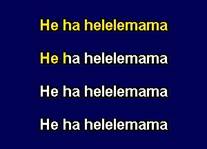 He ha helelemama
He ha helelemama

He ha helelemama

He ha helelemama