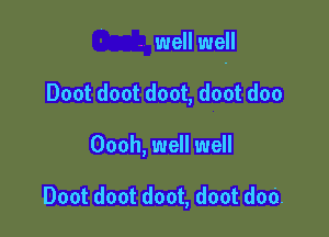 well well

Doot doot doot, doot doo
Oooh, well well

Doot doot doot, doot dad.