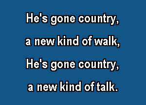 He's gone country,

a new kind of walk,

He's gone country,

a new kind of talk.