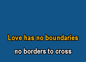 Love has no boundaries

no borders to cross
