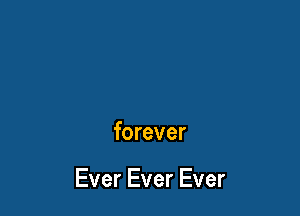 forever

Ever Ever Ever