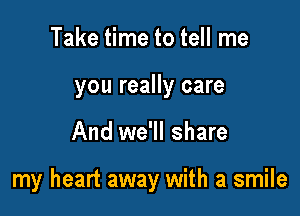 Take time to tell me
you really care

And we'll share

my heart away with a smile