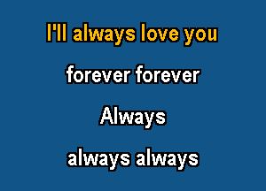 I'll always love you
forever forever

Always

always always