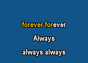 forever forever

Always

always always