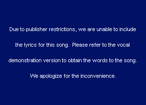 Due to publisher restrictions, we are unable to include

the lyrics for this song. Please refer to the vocal

demonstration version to obtain the words to the song.

We apologize for the inconvenience.