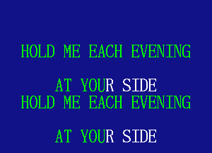 HOLD ME EACH EVENING

AT YOUR SIDE
HOLD ME EACH EVENING

AT YOUR SIDE