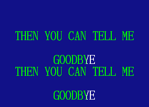 THEN YOU CAN TELL ME

GOODBYE
THEN YOU CAN TELL ME

GOODBYE