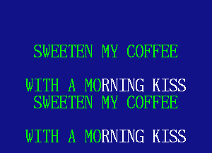 SWEETEN MY COFFEE

WITH A MORNING KISS
SWEETEN MY COFFEE

WITH A MORNING KISS