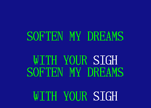SOFTEN MY DREAMS

WITH YOUR SIGH
SOFTEN MY DREAMS

WITH YOUR SIGH l