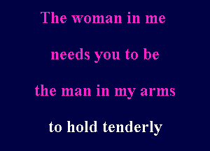 to hold tenderly