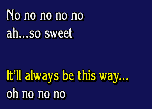 No no no no no
ah...so sweet

1th always be this way...
oh no no no