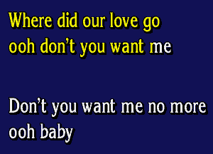 Where did our love go
ooh dodt you want me

Dodt you want me no more
ooh baby