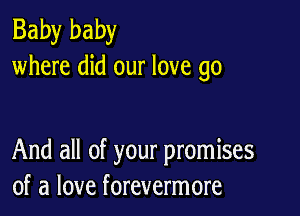 Baby baby
where did our love go

And all of your promises
of a love forevermore