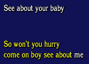 See about your baby

30 wonW you hurry
come on boy see about me