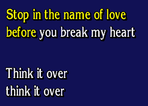 Stop in the name of love
before you break my heart

Think it over
think it over