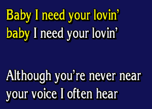 Baby I need your lovinr
baby I need your lovinr

Although yourre never near
your voice I often hear