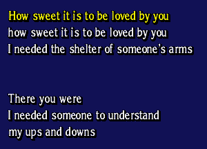 How sweet it is to be loved by you
how sweet it is to be loved by you
Ineeded the shelter of someone's arms

The re you were
I needed someone to understand
my ups and downs