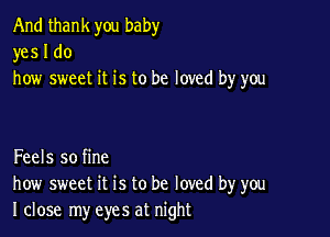 And thank you baby
yes I do
how sweet it is to be loved by you

Feels so fine
how sweet it is to be loved by you
I close my eyes at night