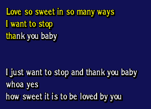 Love so sweet in so many ways
I want to stop
thank you baby

Ijust want to stop and thank you baby
whoa yes
how sweet it is to be loved by you