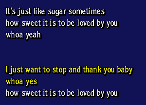 It's just like sugar sometimes
how sweet it is to be loved by you
whoa yeah

Ijust want to stop and thank you baby
whoa yes
how sweet it is to be loved by you