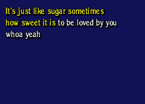 It's just like sugar sometimes
how sweet it is to be loved by you
whoa yeah