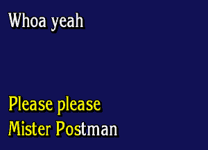 Whoa yeah

Please please
Mister Postman