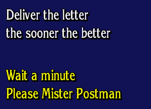 Deliver the letter
the sooner the better

Wait a minute
Please Mister Postman
