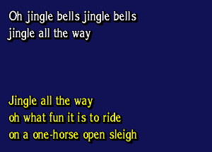 Oh jingle bells jingle bells
jingle all the way

Jingle all the way
oh what fun it is to ride
on a one-horse open sleigh