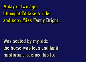 A day or two ago
I thought I'd take a ride
and soon Miss Fanny Bright

Was seated by my side
the horse was lean and Iank
misfortune seemed his lot