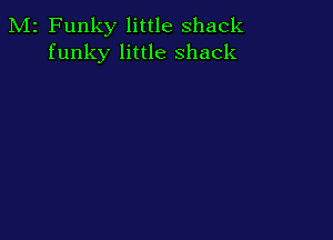 M2 Funky little shack
funky little shack