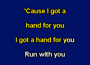'Cause I got a

hand for you

I got a hand for you

Run with you
