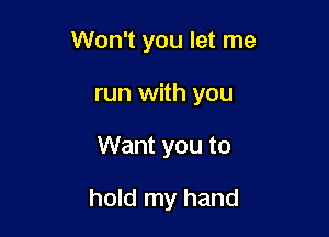 Won't you let me

run with you
Want you to

hold my hand
