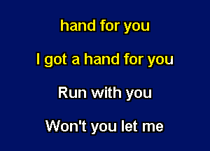 hand for you

I got a hand for you

Run with you

Won't you let me