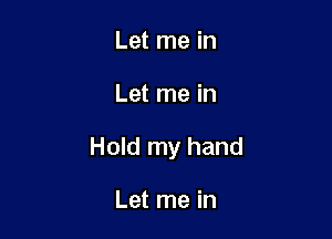 Let me in

Let me in

Hold my hand

Let me in