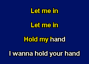 Let me in
Let me in

Hold my hand

I wanna hold your hand